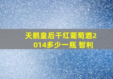 天鹅皇后干红葡萄酒2014多少一瓶 智利